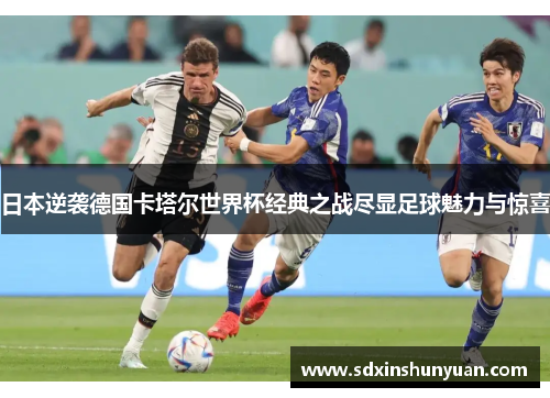 日本逆袭德国卡塔尔世界杯经典之战尽显足球魅力与惊喜