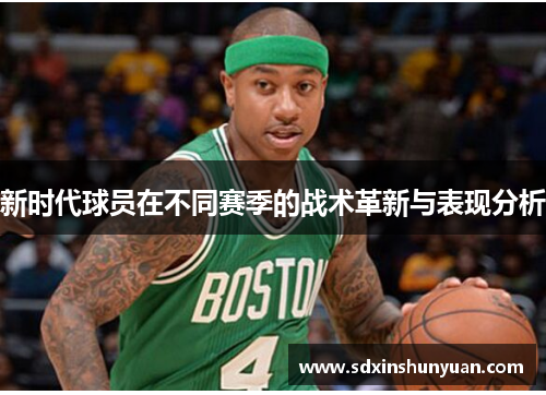新时代球员在不同赛季的战术革新与表现分析
