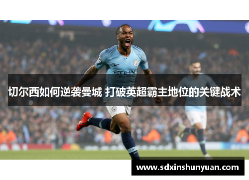 切尔西如何逆袭曼城 打破英超霸主地位的关键战术