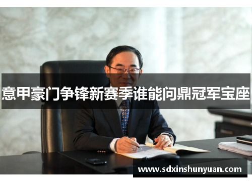 意甲豪门争锋新赛季谁能问鼎冠军宝座