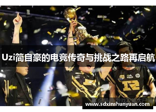 Uzi简自豪的电竞传奇与挑战之路再启航