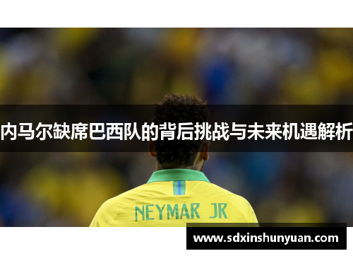 内马尔缺席巴西队的背后挑战与未来机遇解析