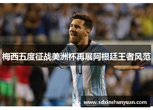 梅西五度征战美洲杯再展阿根廷王者风范