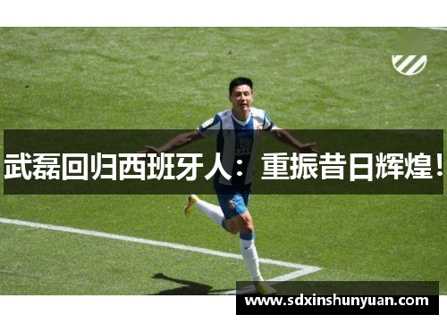 武磊回归西班牙人：重振昔日辉煌！