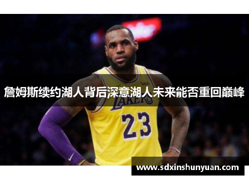 詹姆斯续约湖人背后深意湖人未来能否重回巅峰