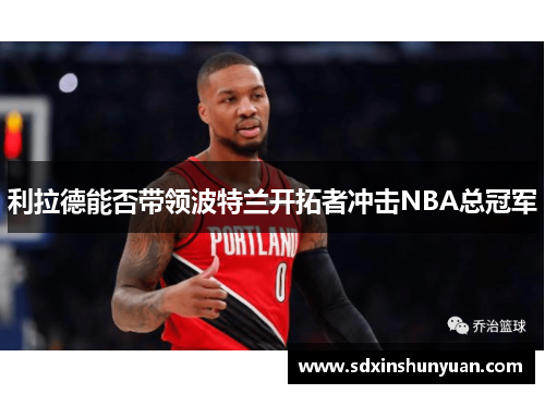 利拉德能否带领波特兰开拓者冲击NBA总冠军
