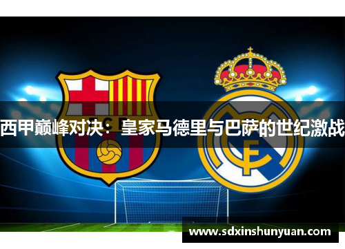 西甲巅峰对决：皇家马德里与巴萨的世纪激战