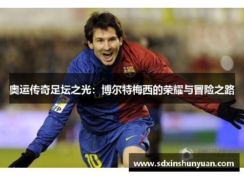 奥运传奇足坛之光：博尔特梅西的荣耀与冒险之路