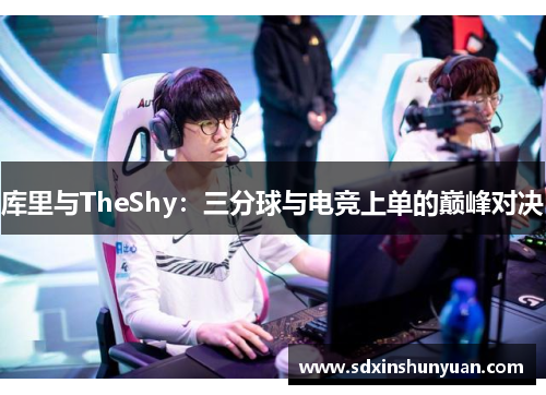 库里与TheShy：三分球与电竞上单的巅峰对决