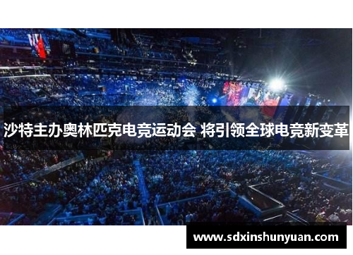 沙特主办奥林匹克电竞运动会 将引领全球电竞新变革