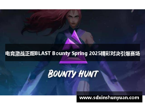 电竞激战正酣BLAST Bounty Spring 2025精彩对决引爆赛场