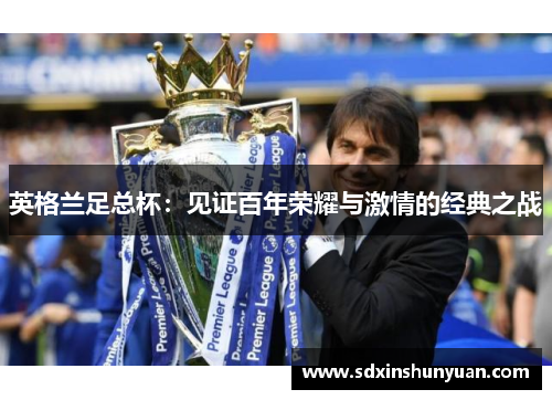 英格兰足总杯：见证百年荣耀与激情的经典之战