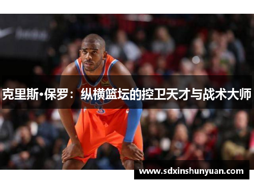 克里斯·保罗：纵横篮坛的控卫天才与战术大师