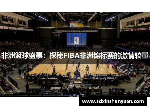 非洲篮球盛事：探秘FIBA非洲锦标赛的激情较量
