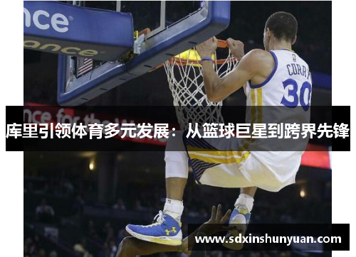 库里引领体育多元发展：从篮球巨星到跨界先锋