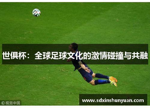 世俱杯：全球足球文化的激情碰撞与共融
