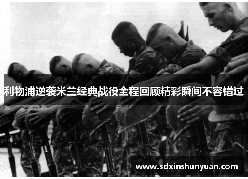 利物浦逆袭米兰经典战役全程回顾精彩瞬间不容错过