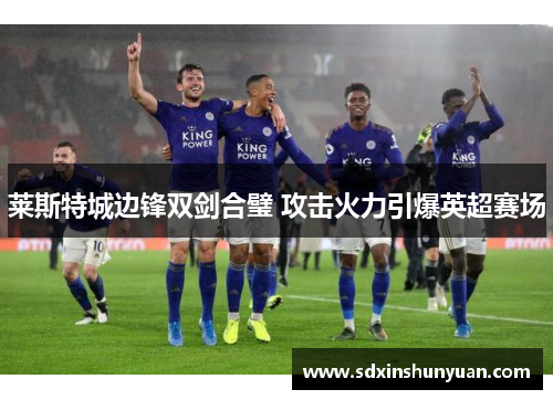 莱斯特城边锋双剑合璧 攻击火力引爆英超赛场