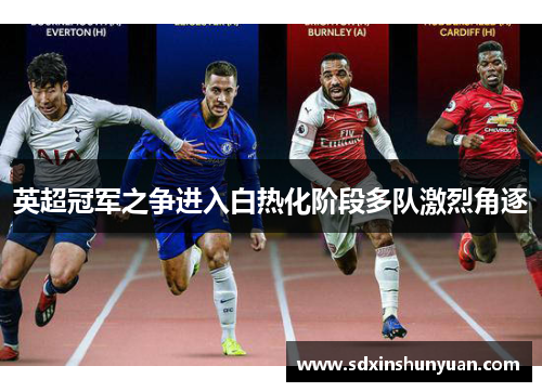 英超冠军之争进入白热化阶段多队激烈角逐