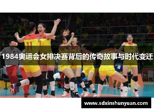 1984奥运会女排决赛背后的传奇故事与时代变迁
