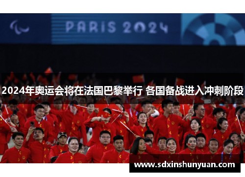 2024年奥运会将在法国巴黎举行 各国备战进入冲刺阶段