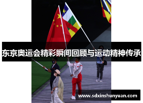 东京奥运会精彩瞬间回顾与运动精神传承