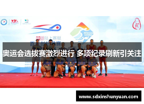 奥运会选拔赛激烈进行 多项纪录刷新引关注