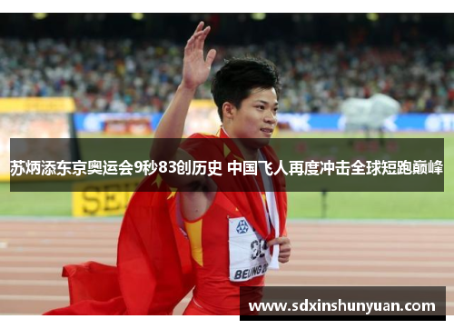 苏炳添东京奥运会9秒83创历史 中国飞人再度冲击全球短跑巅峰