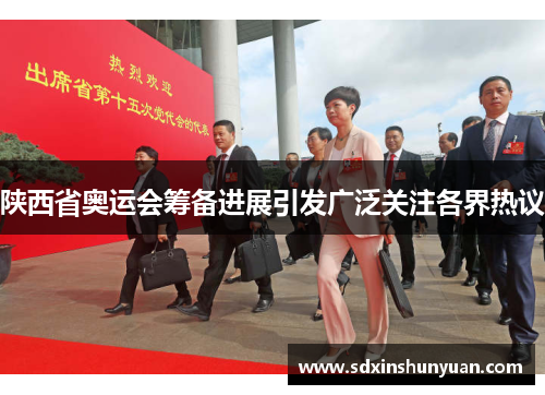 陕西省奥运会筹备进展引发广泛关注各界热议